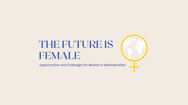 The Future is Female - Opportunities and Challenges for Women in Multilateralism