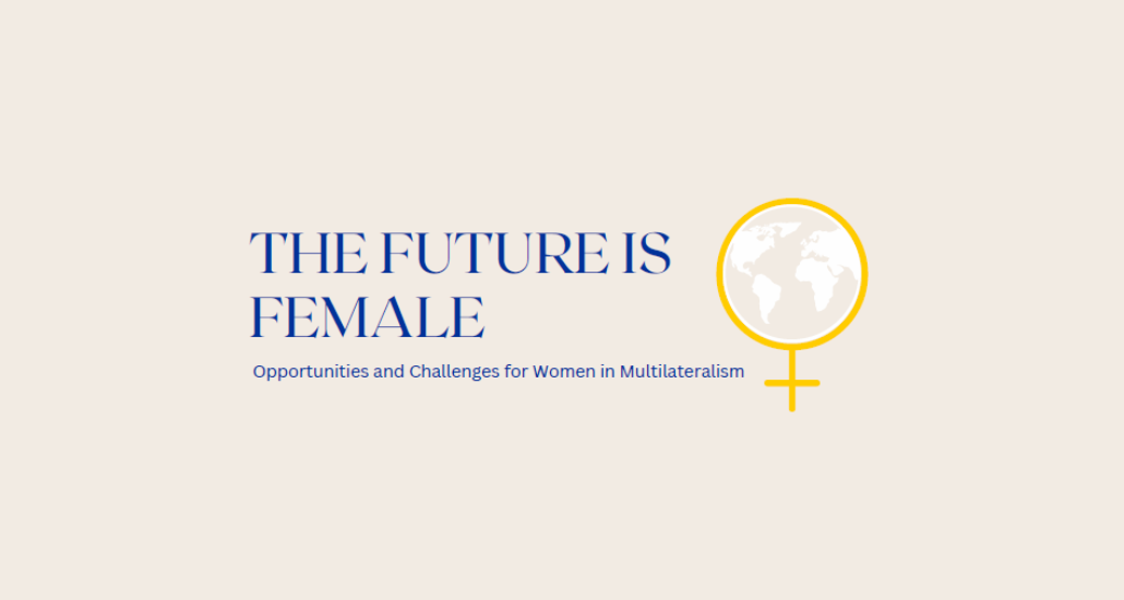 The Future is Female - Opportunities and Challenges for Women in Multilateralism